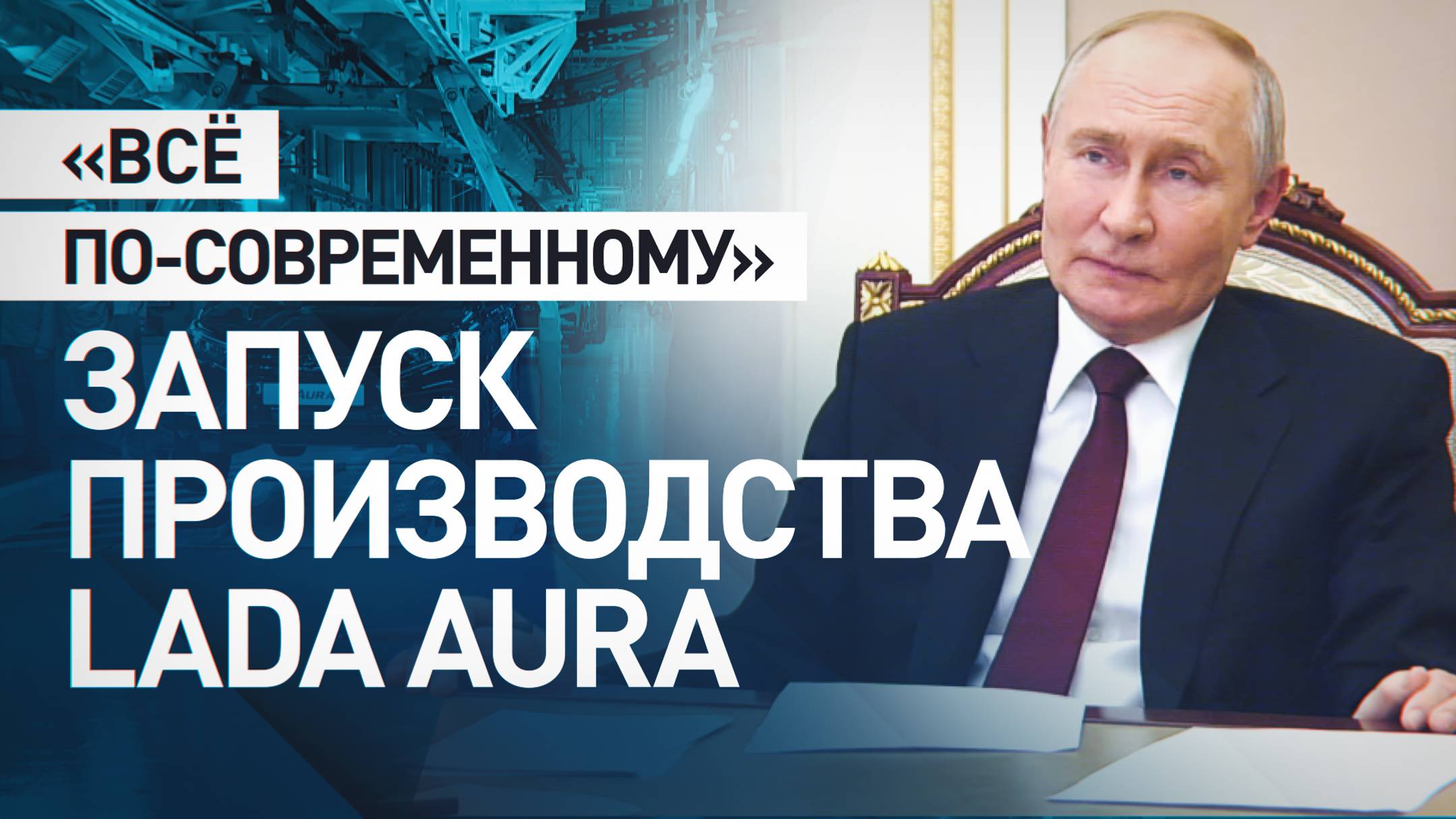 «Говорю абсолютно искренне, она мне понравилась»: Путин запустил производство автомобиля Lada Aura