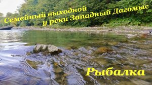 Семейный выходной у реки Западный Дагомыс👨👩👧 / Рыбалка🎣