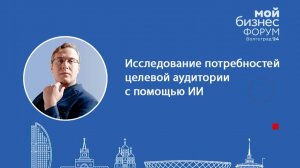 Мой бизнес форум Волгоград: Исследование потребностей целевой аудитории с помощью ИИ