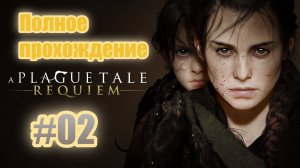A Plague Tale: Requiem (2022). Сиквел "A PT: Innocence". Полное ПРОХОЖДЕНИЕ (4k/ULTRA). Часть 02.