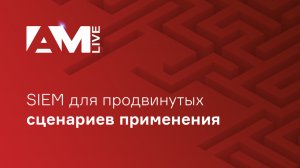 SIEM для продвинутых сценариев применения