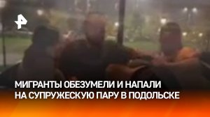 Мигранты жестоко избили мужа и жену за сделанное им замечание в Подольске: задержаны