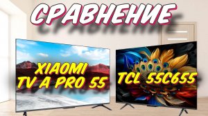 Xiaomi TV A Pro 55 и TCL 55C655 СРАВНЕНИЕ