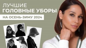 Актуальные головные уборы осень-зима 2024. База и тренды. Как сочетать их с верхней одеждой.