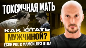 ТОКСИЧНАЯ МАТЬ. КАК СТАТЬ МУЖЧИНОЙ, ЕСЛИ РОС БЕЗ ОТЦА