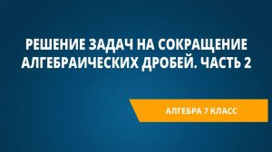 Урок 25. Решение задач на сокращение алгебраических дробей. Часть 2