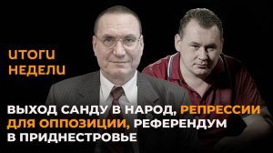 Итоги недели: выход Санду в народ, репрессии для оппозиции, референдум в Приднестровье