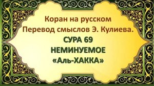 Коран на русскомПеревод смыслов Э. Кулиева.СУРА 69НЕМИНУЕМОЕ«Аль-ХАККА»