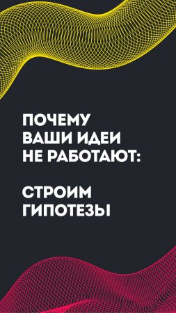 Почему ваши идеи не работают, строим гипотезы