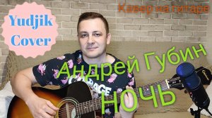 Андрей Губин НОЧЬ. Хит 90-х в новом звучании под гитару(Yudjik Cover) #губин #песни #гитара #музыка