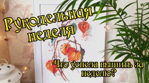 Рукодельная неделя. Что вышила за неделю? Вышивка крестом.