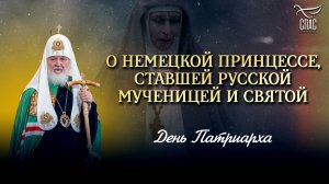 О НЕМЕЦКОЙ ПРИНЦЕССЕ, СТАВШЕЙ РУССКОЙ МУЧЕНИЦЕЙ И СВЯТОЙ / ДЕНЬ ПАТРИАРХА