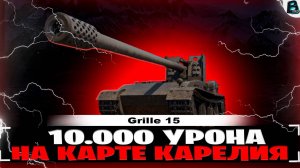 10.000 УРОНА НА Grille 15🛑НА КАРТЕ КАРЕЛИЯ🛑ЭТО НАДО ВИДЕТЬ🛑ВАВАНЯ🛑МИР ТАНКОВ