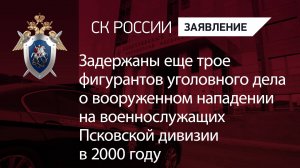 Задержаны еще трое фигурантов уголовного дела о вооруженном нападении на военнослужащих  в 2000 году