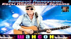 ВАЛЕРИЙ  ПАЛАУСКАС . КОСЫ ПЛЕТЁННОЕ ЗОЛОТО .