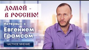 ДОМОЙ - В РОССИЮ! Интервью с Евгением Грамсом.