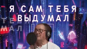 Я сам тебя выдумал