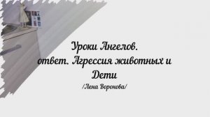 148. Уроки Ангелов. ответ. Агрессия животных и Дети /Лена Воронова