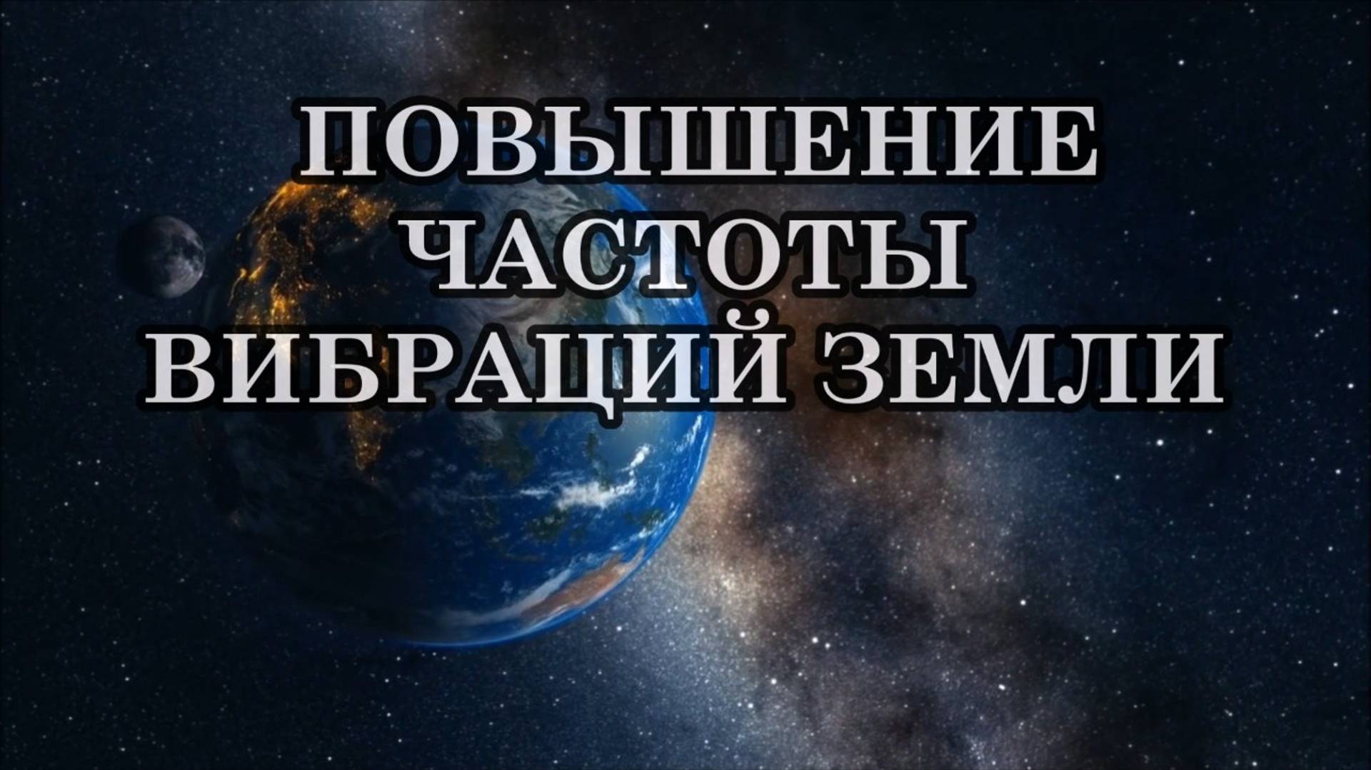 ЧТО СЕЙЧАС С НАМИ ПРОИСХОДИТ И ЧТО ДЕЛАТЬ? ПОВЫШЕНИЕ ЧАСТОТЫ ВИБРАЦИЙ ЗЕМЛИ.