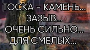 ТОСКА - КАМЕНЬ...ЗАЗЫВ...ОЧЕНЬ СИЛЬНО...ДЛЯ СМЕЛЫХ...