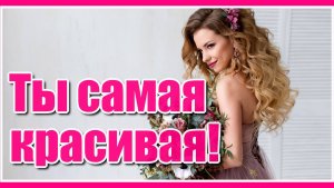 "Ты самая красивая!" Для самой лучшей женщины на свете! Красивая песня о любви. Послушайте!