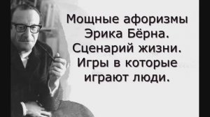 Афоризмы Эрика Бёрна. Сценарный анализ. Игры в которые играют люди.
