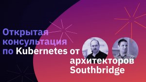 Открытая консультация по Kubernetes от архитекторов Southbridge v 2.0