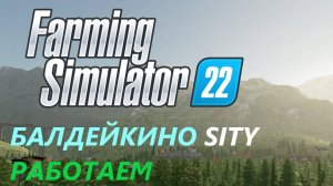 Farming Simulator 22/Балдейкино SITY/ НОВАЯ ЭРА#12 ДЕЛАЕМ РАБОТУ