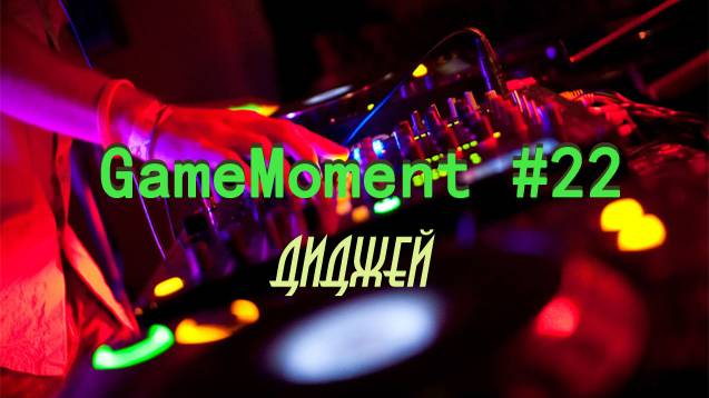 GameMoment #22 Диджей