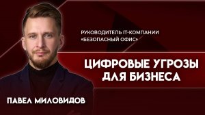 Цифровые угрозы для бизнеса | Павел Миловидов - руководитель IT-компании «Безопасный офис»