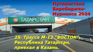 25.Трасса М-12 "ВОСТОК", Республика Татарстан,приехал в Казань.Путешествие Биробиджан-Мурманск 2024