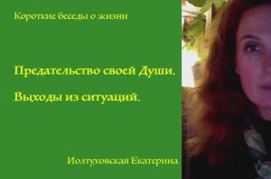 Предательство своей Души. Выходы из ситуаций. Екатерина Иолтуховская.