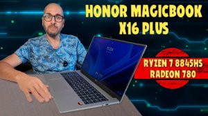 Honor MagicBook X16 Plus на Ryzen 7 8845HS тянет все | Честный обзор