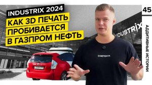 Нужна ли 3D печать в Газпром нефти?||INDUSTRIX||Аддитивные истории