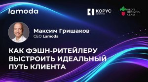 Как фэшн-ритейлеру выстроить идеальный путь клиента? Максим Гришаков, Lamoda