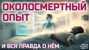 Что такое ОКОЛОСМЕРТНЫЙ ОПЫТ и почему это точно не галлюцинации мозга