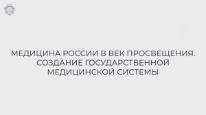 Фильм №12 "Медицина России в век просвещения. Создание государственной медицинской системы"