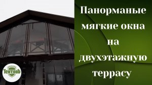 Панорамные мягкие окна на двухэтажную террасу. Защита от непогоды. Ропша СНТ Вертикаль