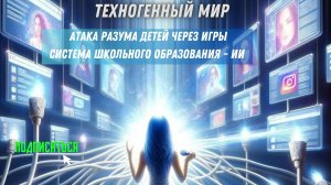 Атака разума детей через игры система школьного образования - ИИ. Техногенный мир!