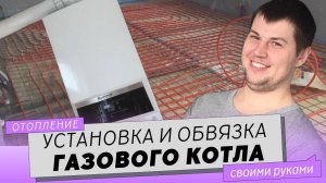 Установка и обвязка газового котла, отопление в частном доме своими руками.