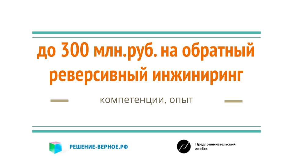 Как получить до 300 млн.руб. на обратный реверсивный инжиниринг? технологические инновации продуктов