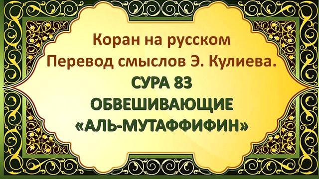 Коран на русскомПеревод смыслов Э. Кулиева.СУРА 83 ОБВЕШИВАЮЩИЕ(АН-МУТАФФИФИН)