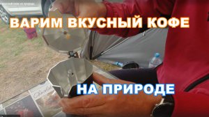 Варим вкусный кофе на природе.