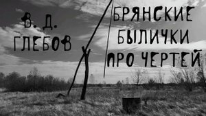 👹 Черти и нечисть | Страшные брянские былички про чертей | В. Д. Глебов | Деревенская чертовщина