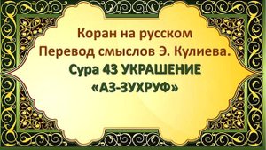 Коран на русскомПеревод смыслов Э. Кулиева.Сура 43 УКРАШЕНИЕ«АЗ-ЗУХРУФ»
