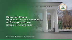 Вячеслав Франк провел выездное совещание по благоустройству парка "Изумрудный"