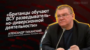 "Британцы обучают ВСУ разведывательно-диверсионной деятельности" - Александр Тиханский