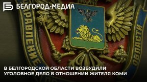 В Белгородской области возбудили уголовное дело в отношении жителя Коми