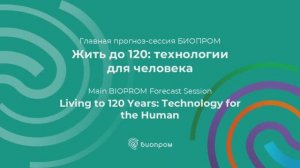 Главная прогноз-сессия БИОПРОМ: "Жить до 120: технологии для человека"