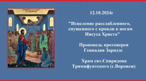 12.10.2024г "Исцеление расслабленного,спущенного через крышу" Проповедь протоиерея Геннадия Заридзе